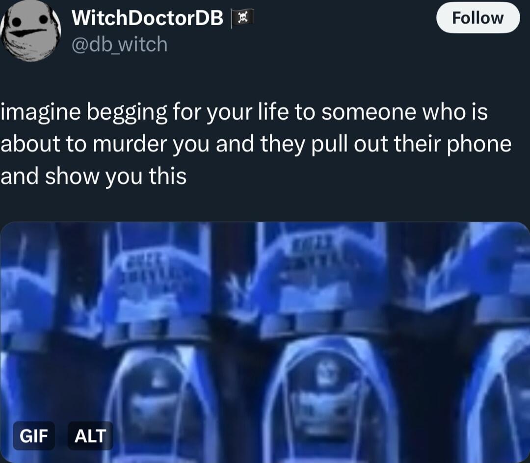 WitchDoctorDB db witch imagine begging for your life to someone who is about to murder you and they pull out their phone and show you this s 4l LGIF hy l y