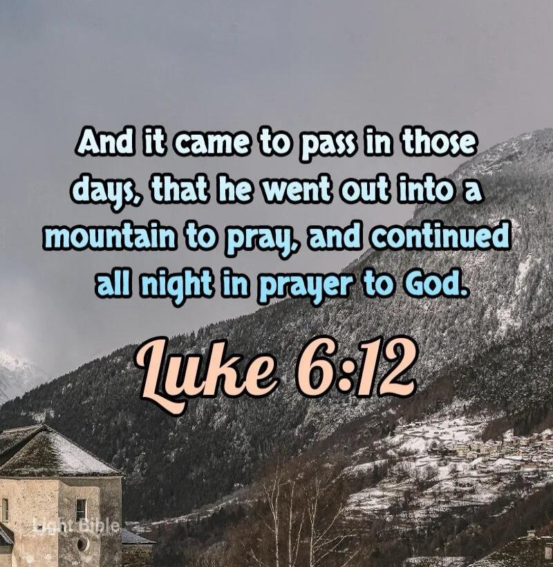 And it came to pass in those days, that he went out into a mountain to pray, and continued all night in prayer to God. Luke 6:12