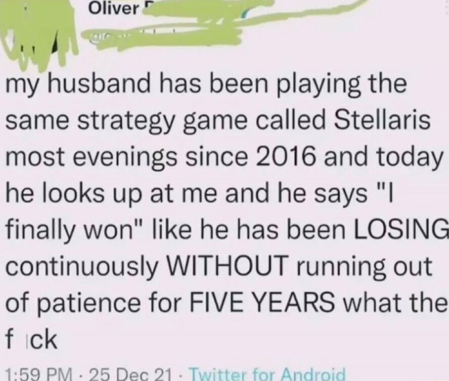 my husband has been playing the same strategy game called Stellaris most evenings since 2016 and today he looks up at me and he says 