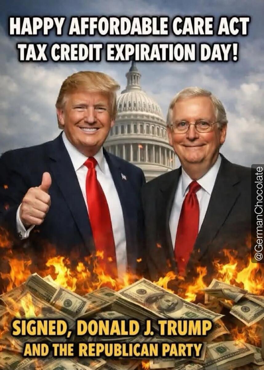 HAPPY AFFORDABLE CARE ACT TAX CREDIT EXPIRATION DAY!
SIGNED, DONALD J. TRUMP AND THE REPUBLICAN PARTY