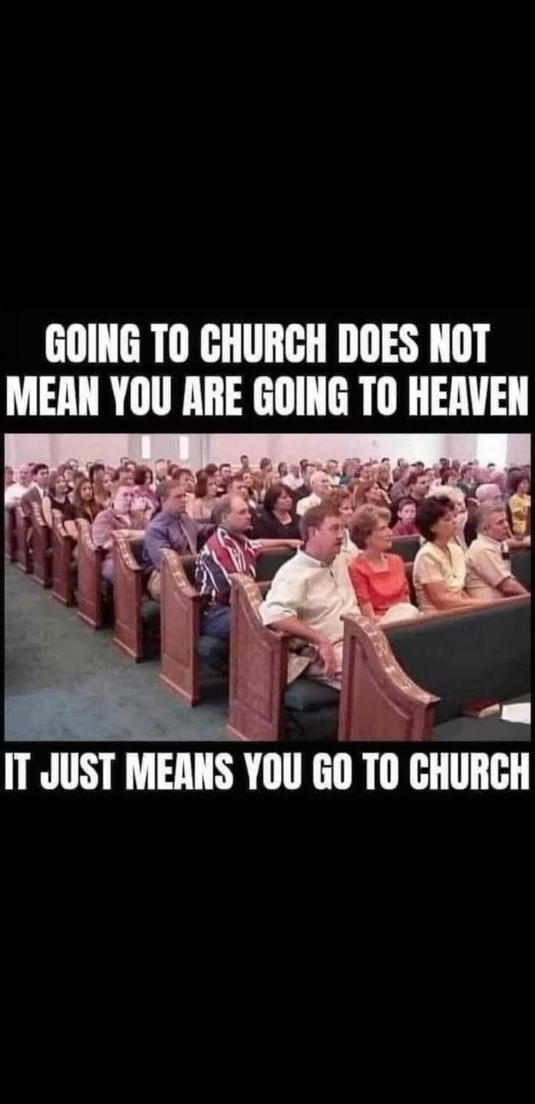 GOING TO CHURCH DOES NOT MEAN YOU ARE GOING TO HEAVEN IT JUST MEANS YOU GO TO CHURCH