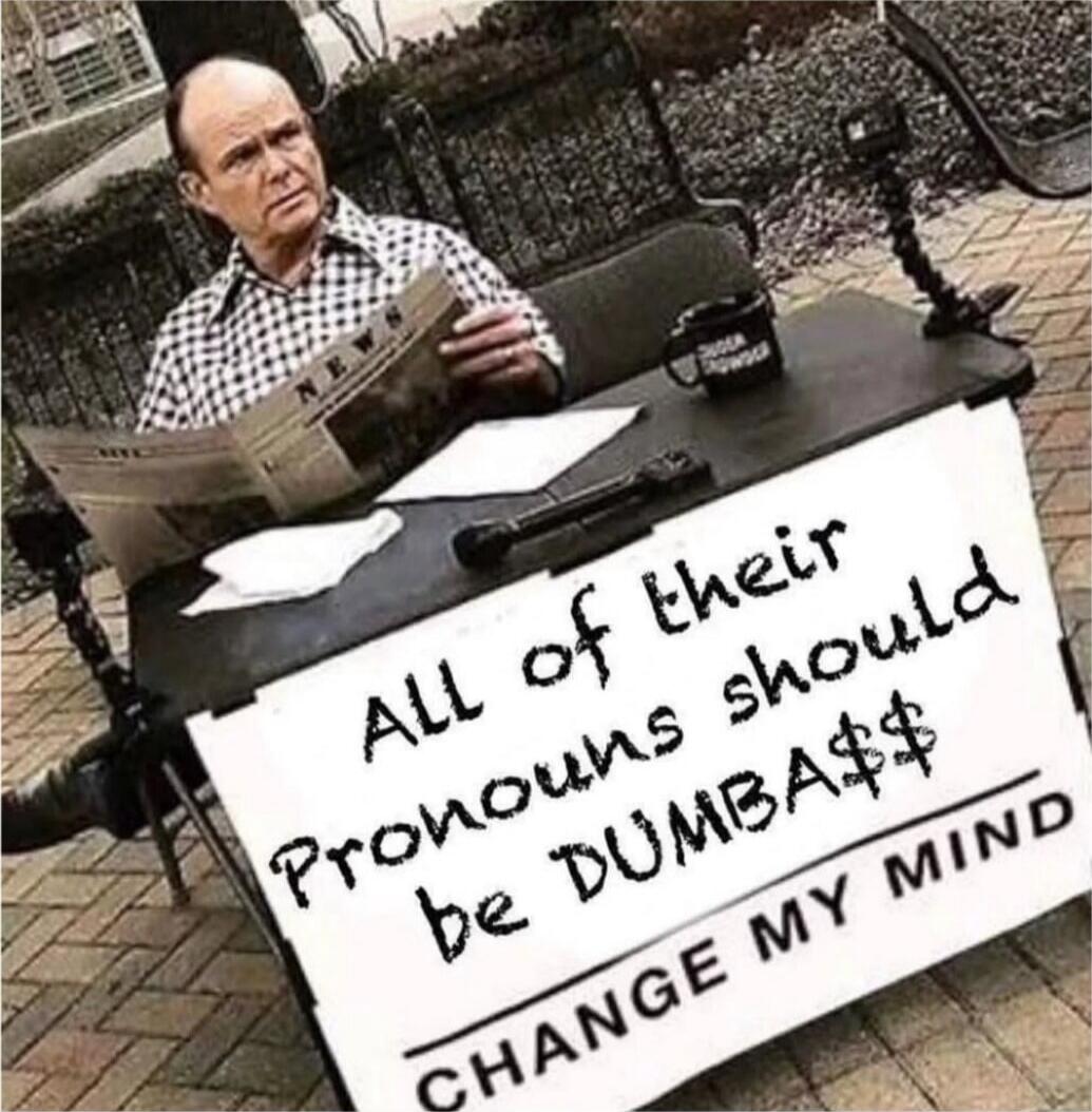 ALL of their Pronouns should be DUMBA$$ CHANGE MY MIND. NEWS. SUGAR POWDER.
