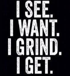 I SEE. I WANT. I GRIND. I GET.