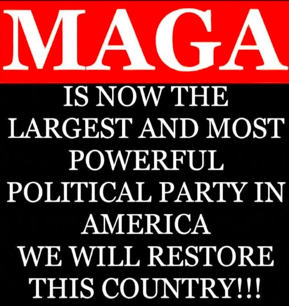 MAGA IS NOW THE LARGEST AND MOST POWERFUL POLITICAL PARTY IN AMERICA WE WILL RESTORE THIS COUNTRY!!!