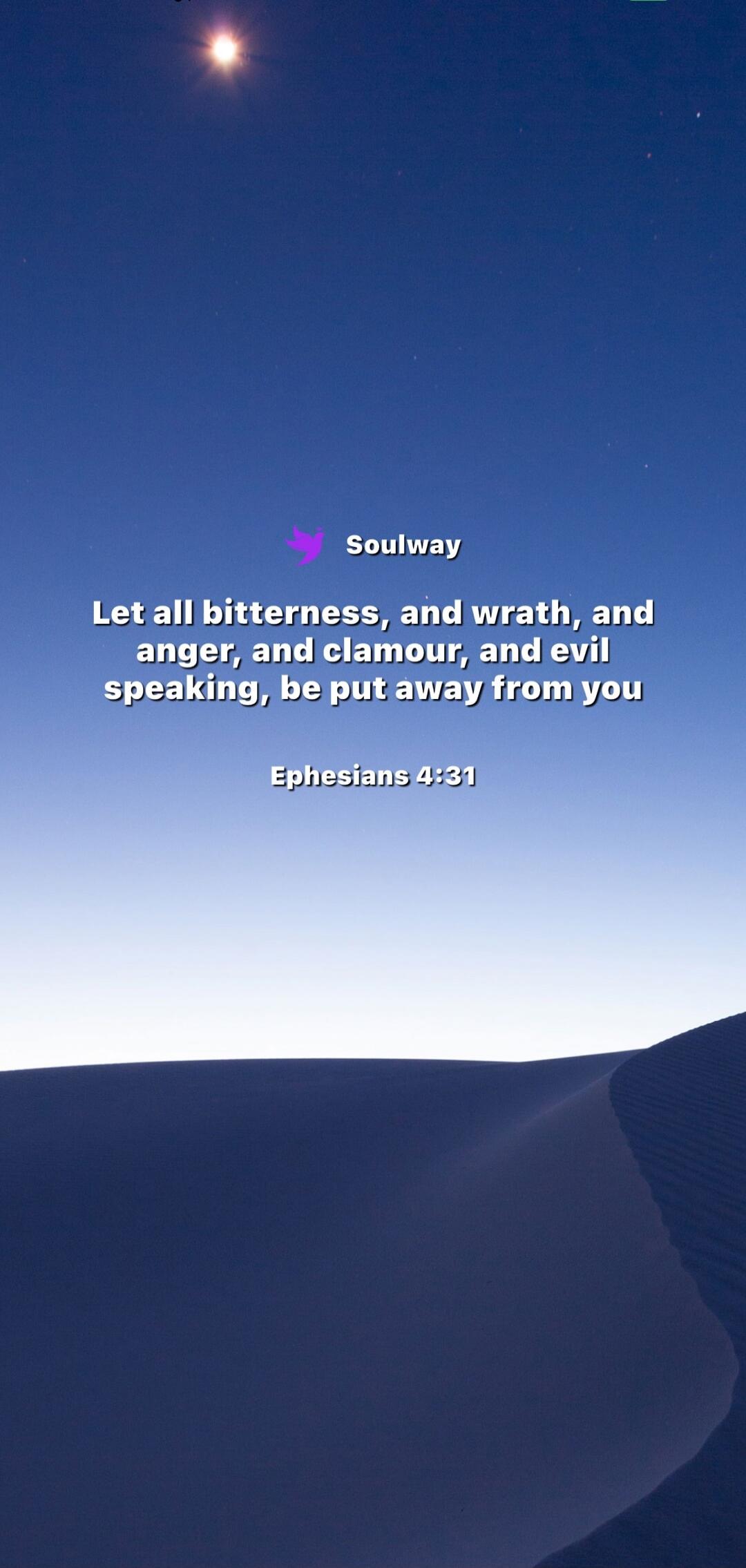 Soulway. Let all bitterness, and wrath, and anger, and clamour, and evil speaking, be put away from you. Ephesians 4:31