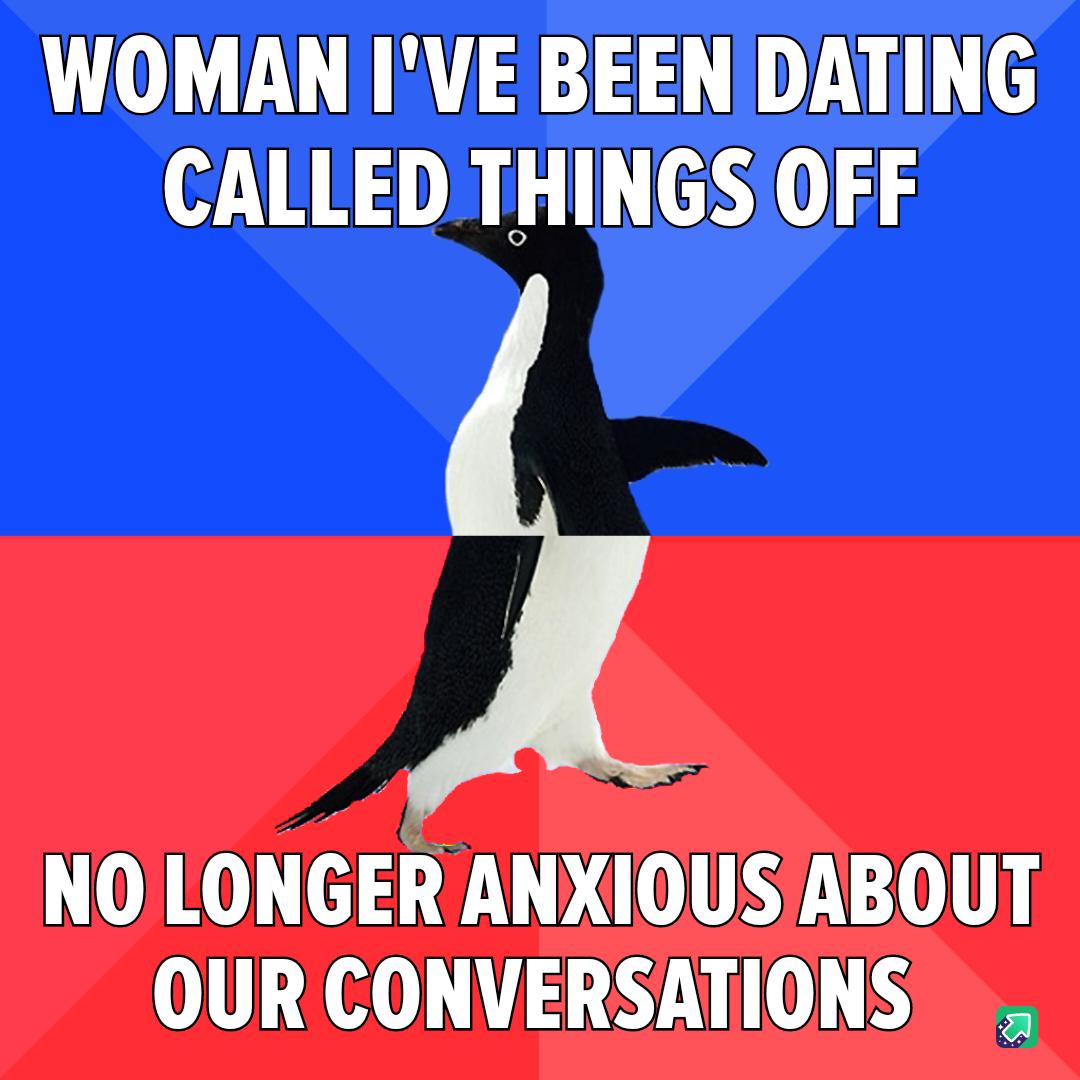 WOMAN IVE BEEN DATING CALLED THINGS OFF NOLONGER ANXIOUSABOUT OUR CONVERSATIONS