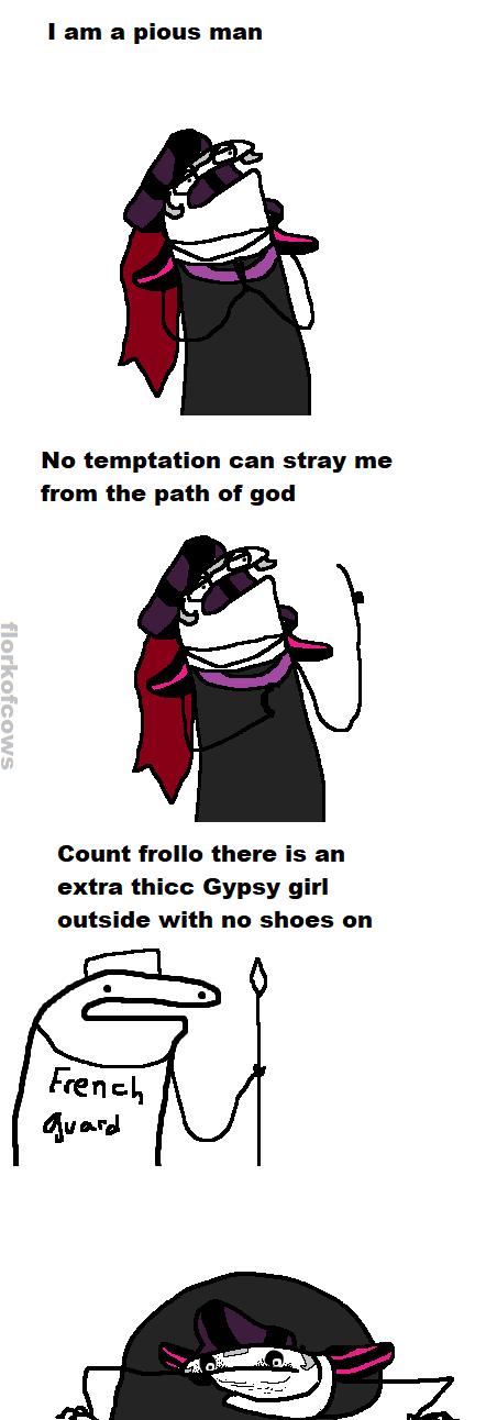 1 am a pious man No temptation can stray me from the path of god Count frollo there is an extra thicc Gypsy girl outside with no shoes on FfEIIII Auosd