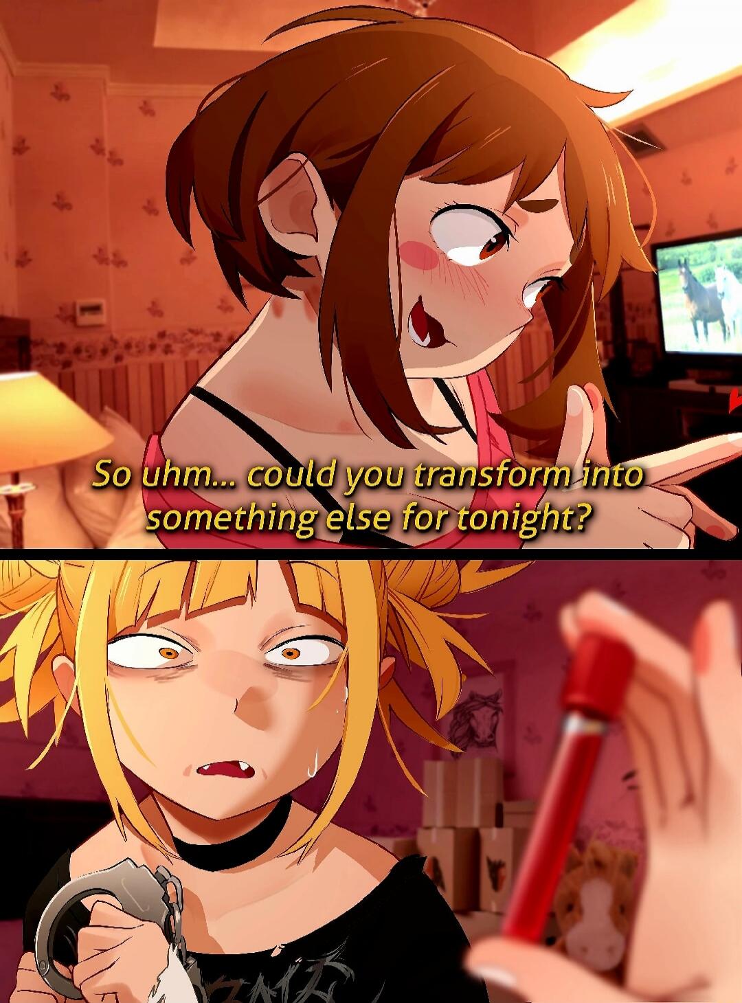 So uh... could you transform into something else for tonight?