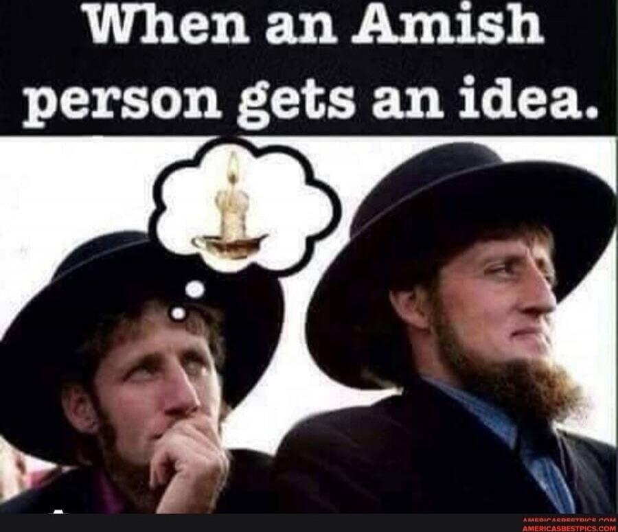 When an Amish person gets an idea.