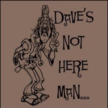 DAVE'S NOT HERE MAN...