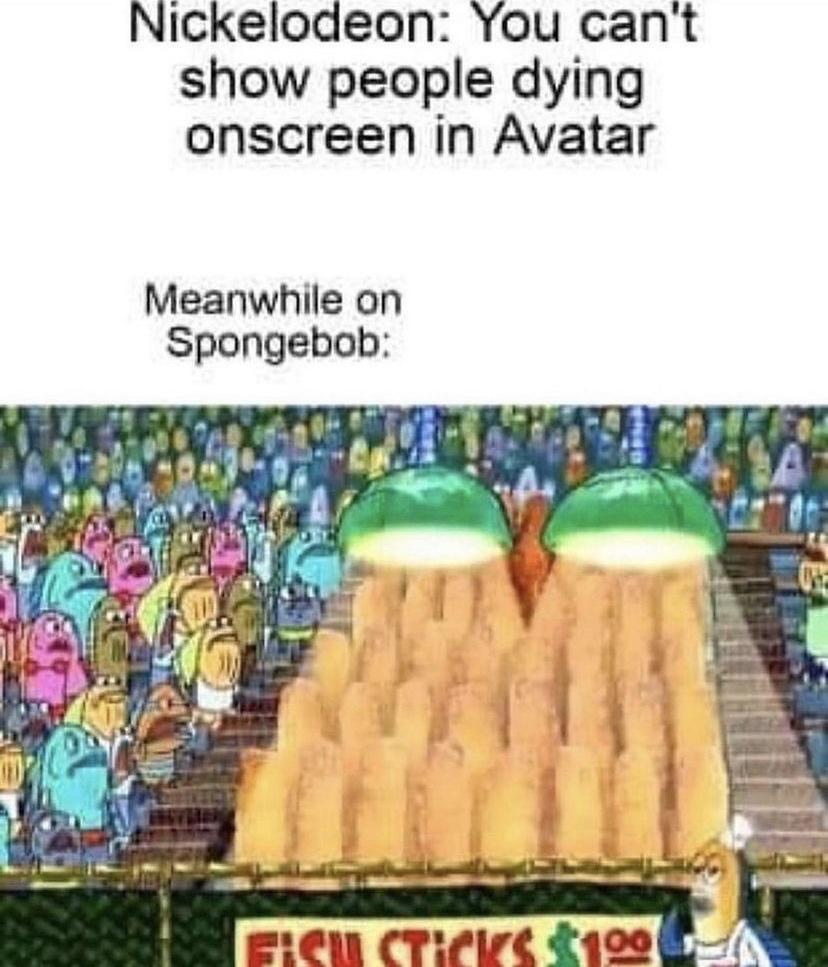 Nickelodeon You cant show people dying onscreen in Avatar Meanwhile on Spongebob