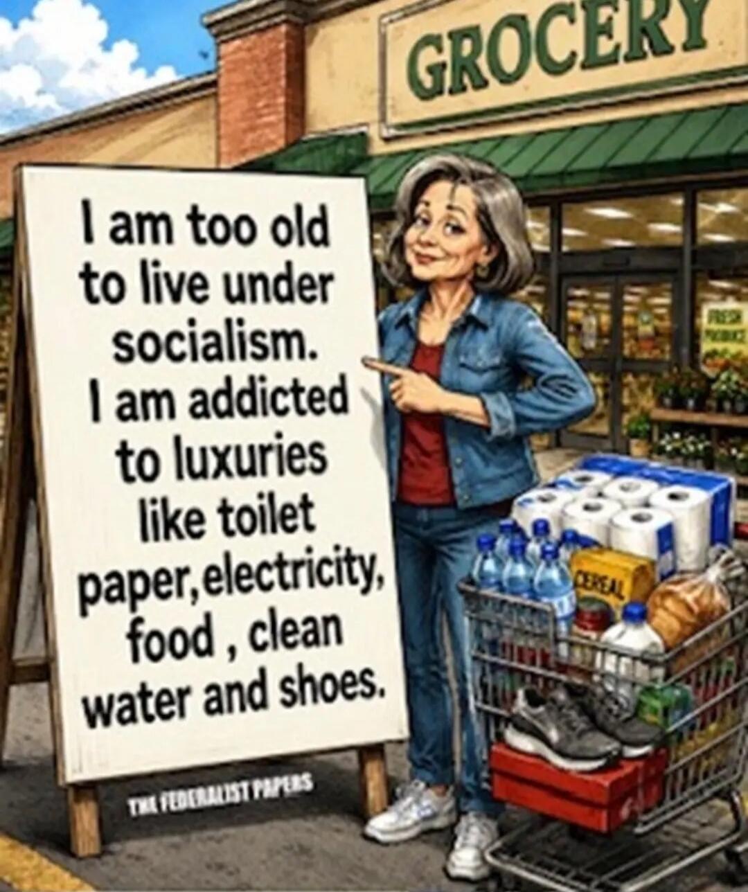 I am too old to live under socialism. I am addicted to luxuries like toilet paper, electricity, food, clean water and shoes. THE FEDERALIST PAPERS