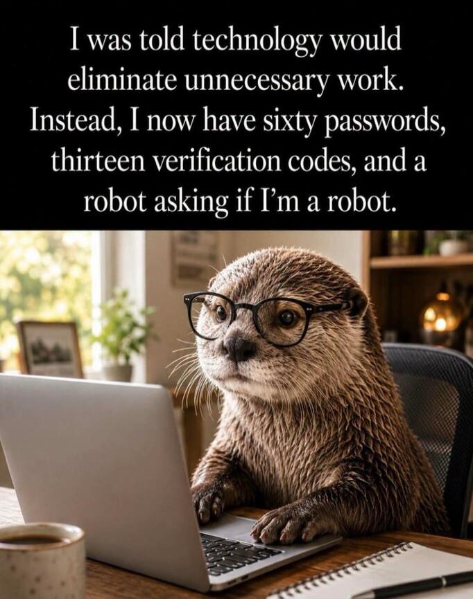 I was told technology would eliminate unnecessary work. Instead, I now have sixty passwords, thirteen verification codes, and a robot asking if I'm a robot.