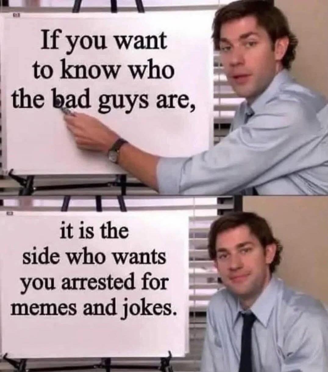 If you want to know who the bad guys are, it is the side who wants you arrested for memes and jokes.