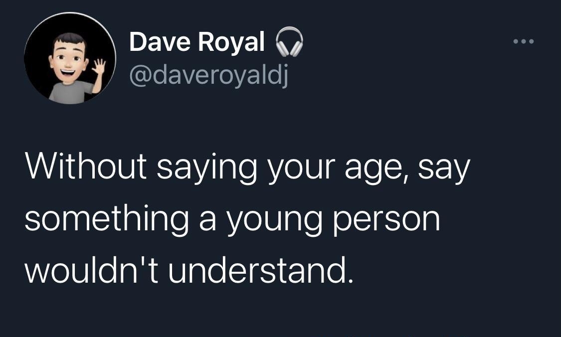 DEVCLOVE O f daveroyaldj Without saying your age say SelnCllallale RV oIS aleNelsiglep wouldnt understand
