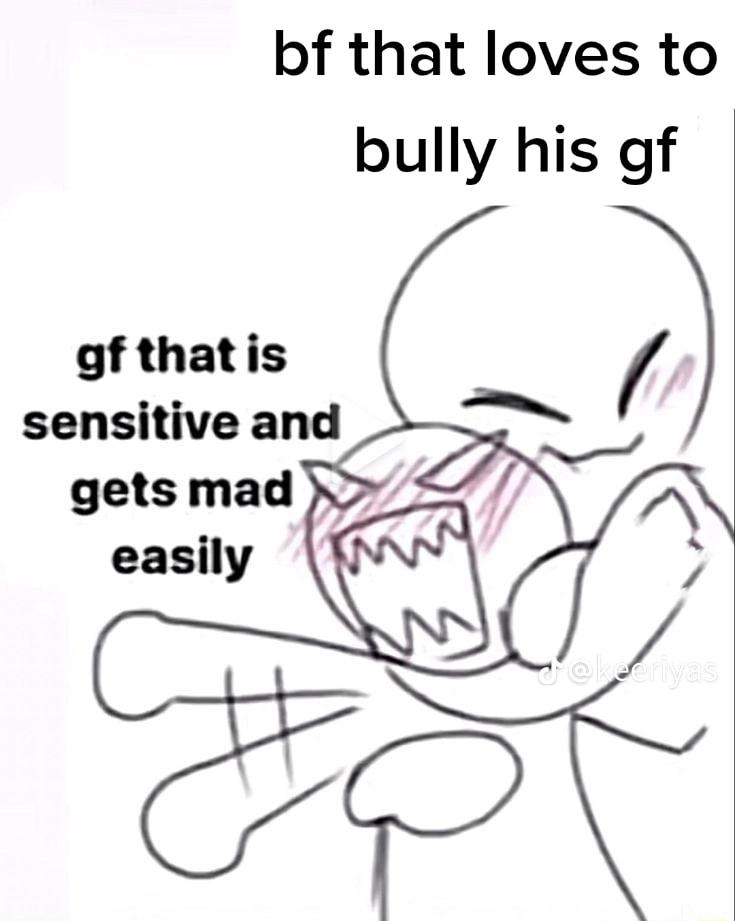 bf that loves to bully his gf gf thatis sensitive and