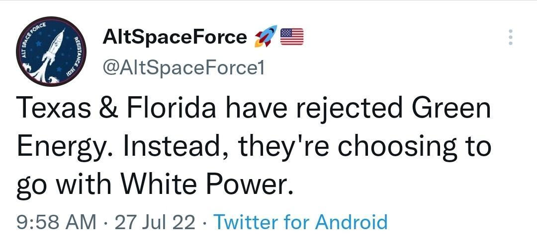 AltSpaceForce AltSpaceForcel Texas Florida have rejected Green Energy Instead theyre choosing to go with White Power 958 AM 27 Jul 22 Twitter for Android