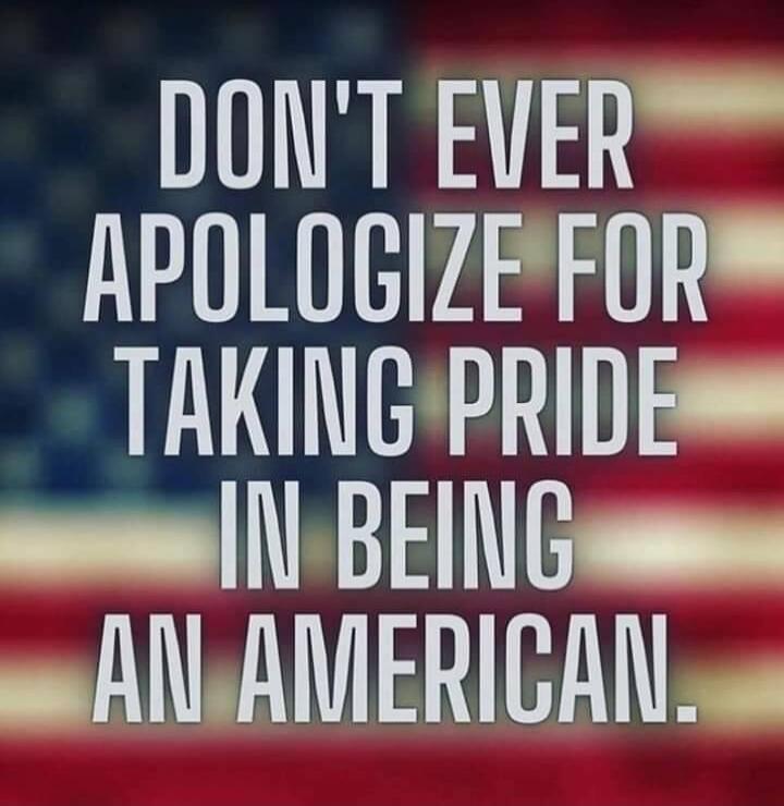 DON'T EVER APOLOGIZE FOR TAKING PRIDE IN BEING AN AMERICAN.