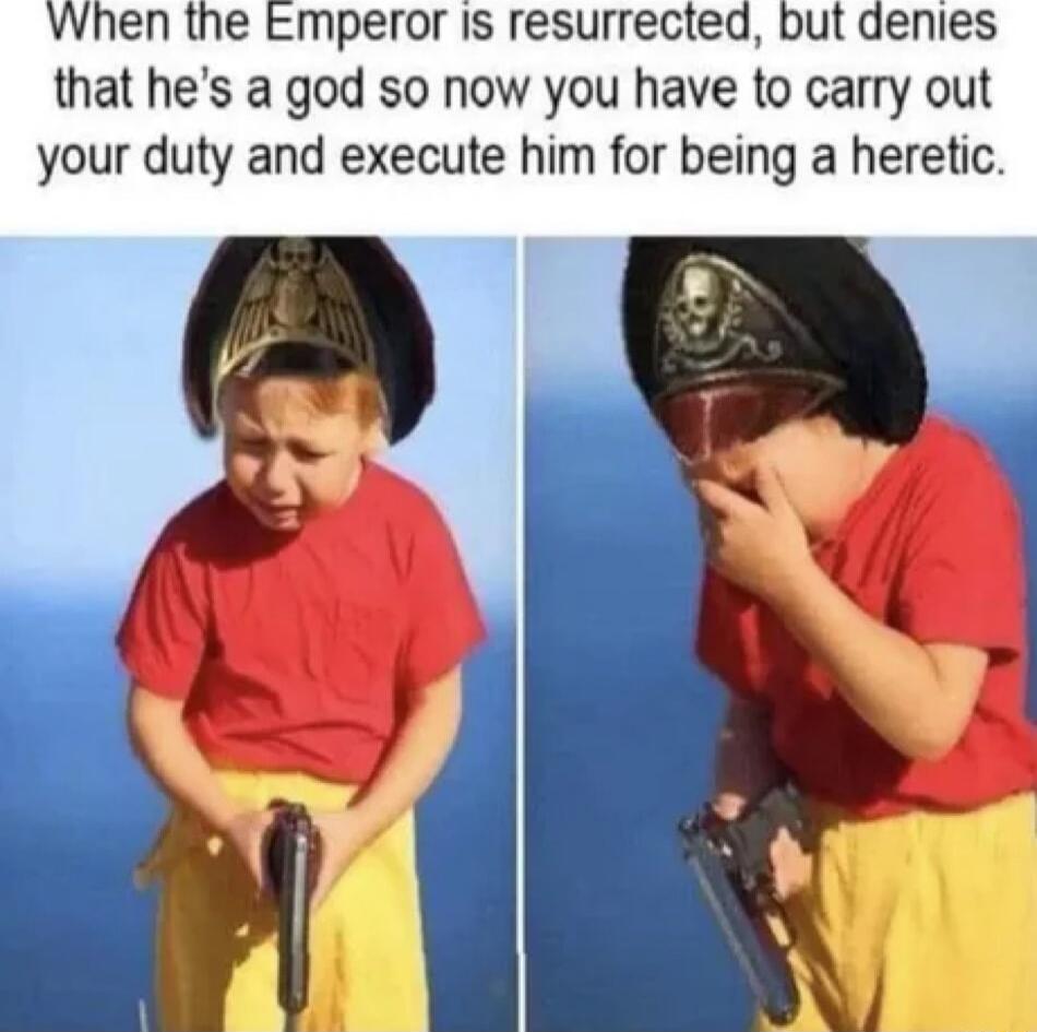 When the Emperor Is resurrected but denies that hes a god so now you have to carry out your duty and execute him for being a heretic