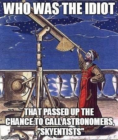 WHO WAS THE IDIOT THAT PASSED UP THE CHANCE TO CALL ASTRONOMERS, 
