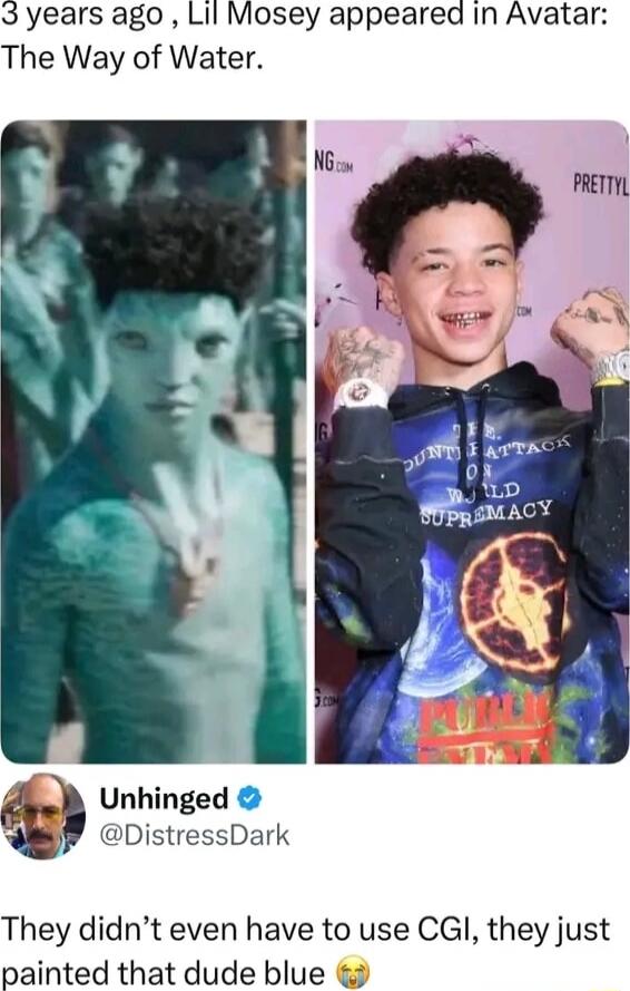 3 years ago , Lil Mosey appeared in Avatar: The Way of Water. They didn’t even have to use CGI, they just painted that dude blue