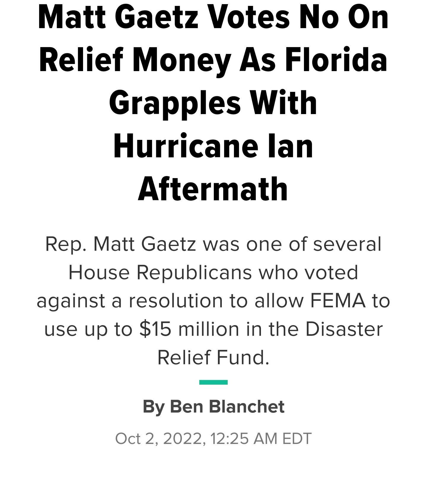 Matt Gaetz Votes No On Relief Money As Florida Grapples With Hurricane lan Aftermath Rep Matt Gaetz was one of several House Republicans who voted against a resolution to allow FEMA to use up to 15 million in the Disaster Relief Fund By Ben Blanchet Oct 2 2022 1225 AM EDT