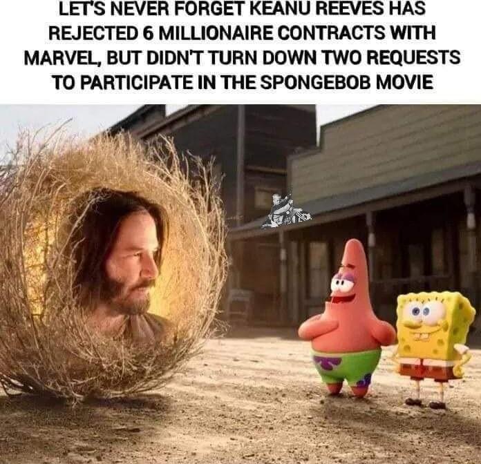 LETS NEVER FORGET KEANU REEVES HAS REJECTED 6 MILLIONAIRE CONTRACTS WITH MARVEL BUT DIDNT TURN DOWN TWO REQUESTS TO PARTICIPATE IN THE SPONGEBOB MOVIE