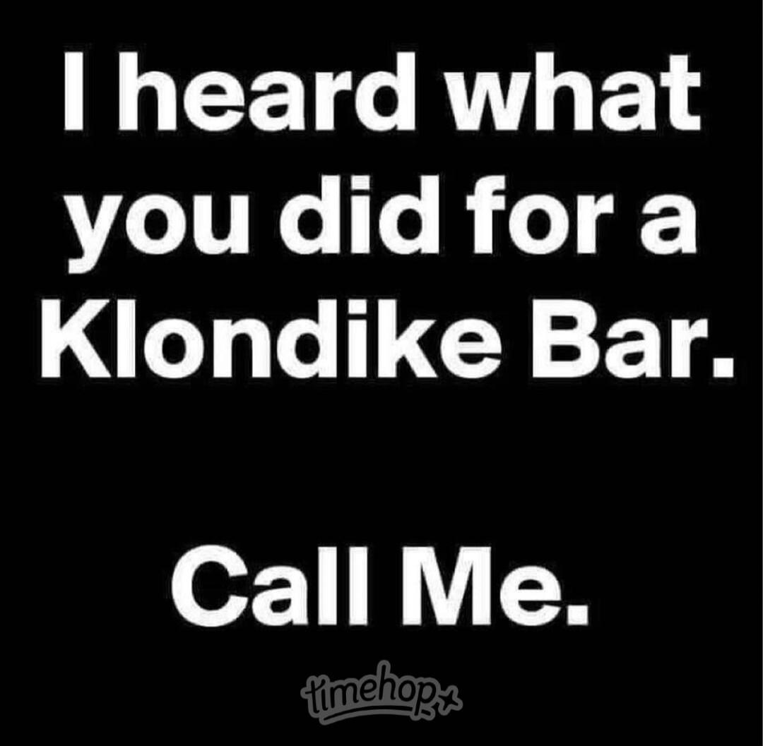 I heard what you did for a Klondike Bar. Call Me.