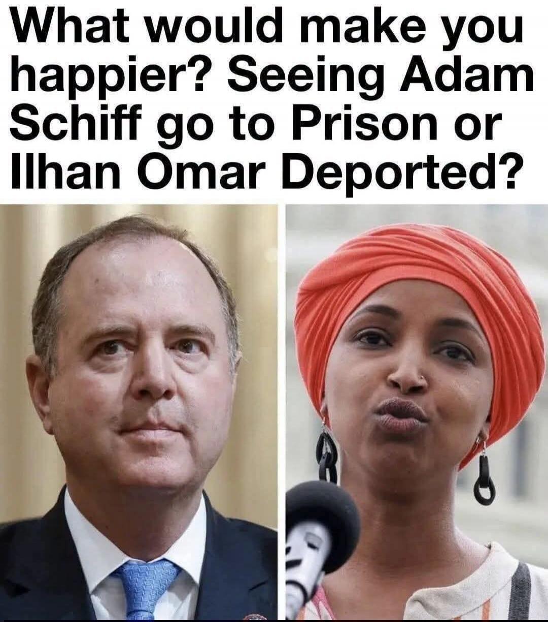 What would make you happier? Seeing Adam Schiff go to Prison or Ilhan Omar Deported?