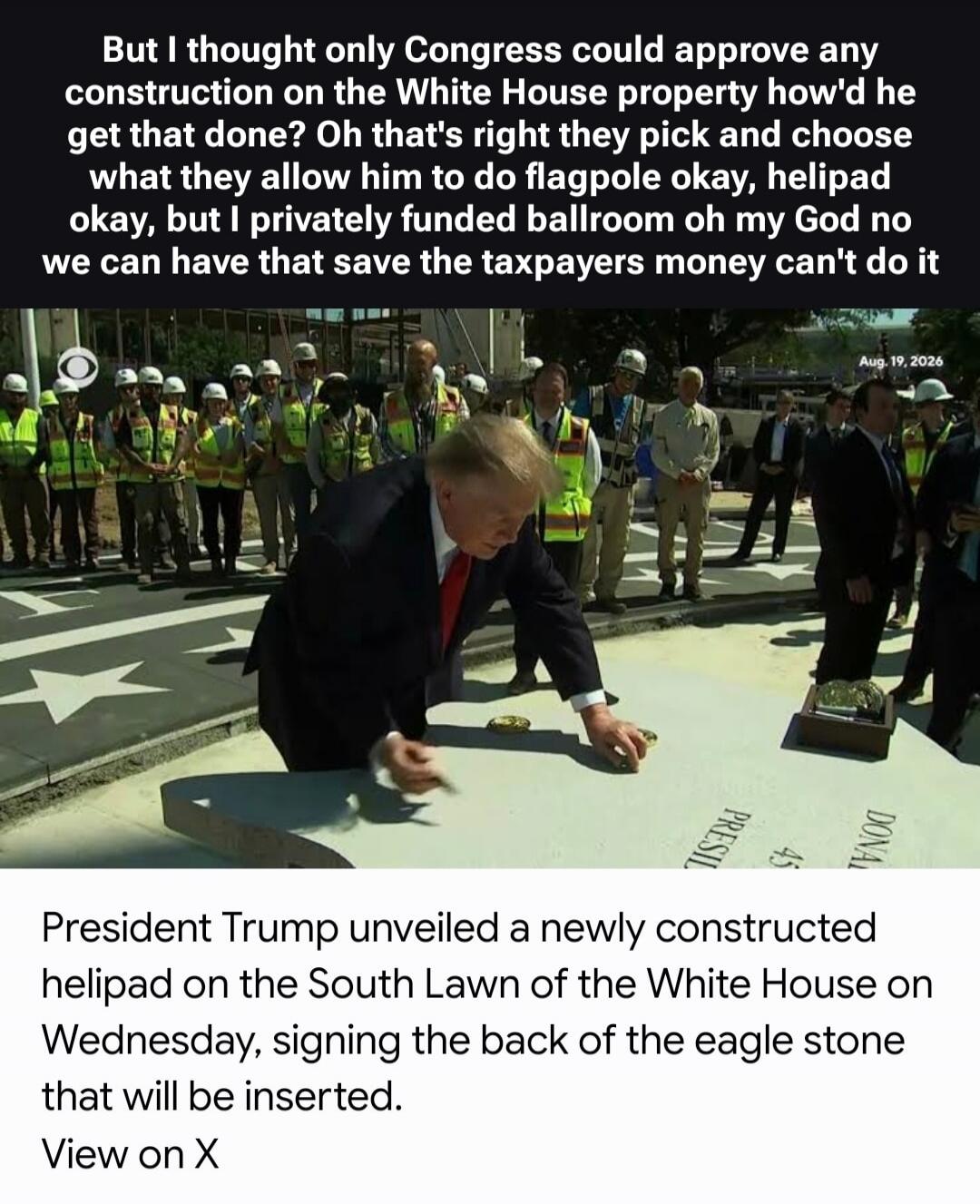 But I thought only Congress could approve any construction on the White House property how'd he get that done? Oh that's right they pick and choose what they allow him to do flagpole okay, helipad okay, but I privately funded ballroom oh my God no we can have that save the taxpayers money can't do it. Aug. 19, 2026. President Trump unveiled a newly