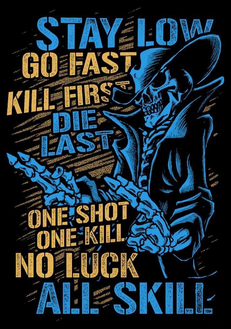 STAY LOW GO FAST KILL FIRST DIE LAST ONE SHOT ONE KILL NO LUCK ALL SKILL.