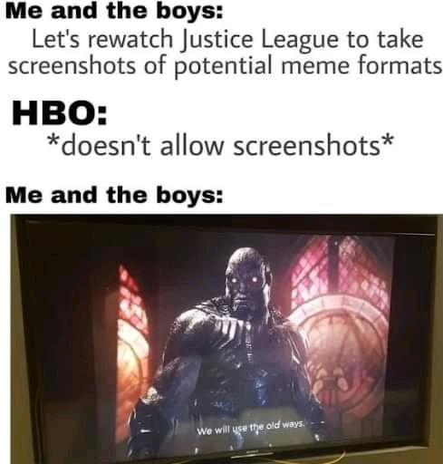 Me and the boys Lets rewatch Justice League to take screenshots of potential meme formats HBO doesnt allow screenshots Me and the boys we wil ygeteod e