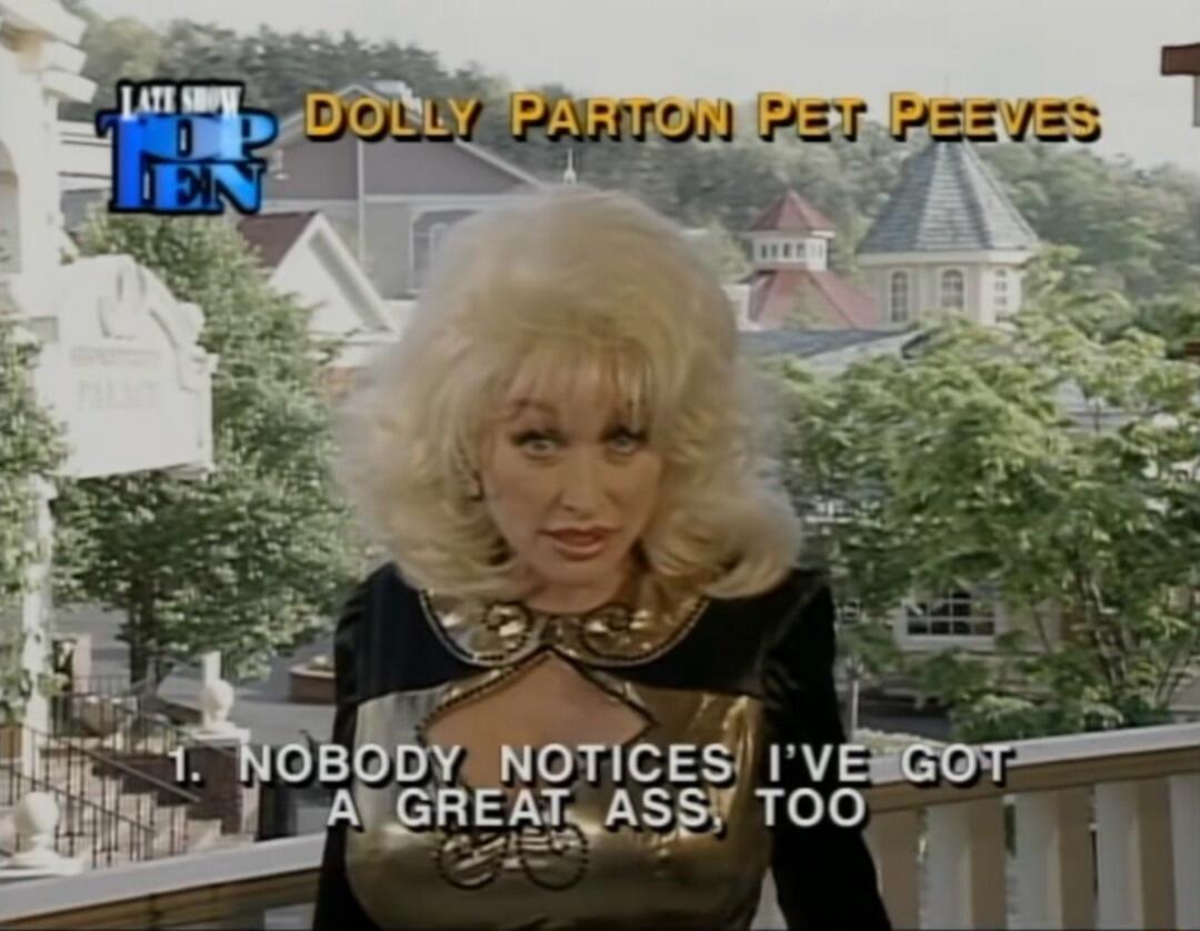 LATE SHOW TOP TEN DOLLY PARTON PET PEEVES 1. NOBODY NOTICES I'VE GOT A GREAT ASS, TOO