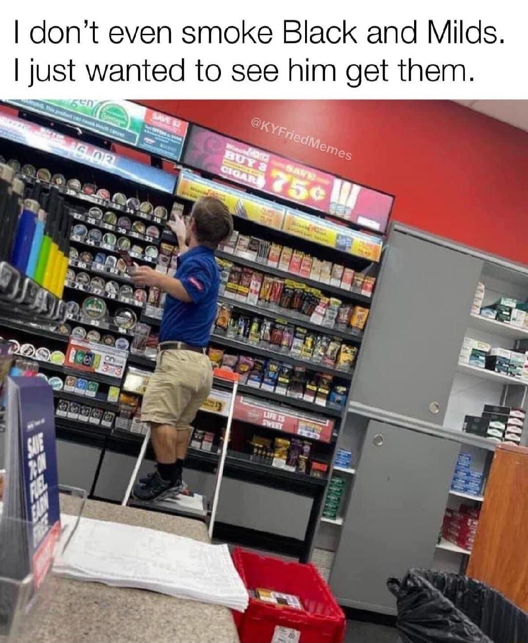 I don't even smoke Black and Milds. I just wanted to see him get them. A person is standing on a ladder behind a counter in a convenience store, reaching for items on a high shelf. Signs for tobacco products and deals are visible, including 'BUY 3 CIGAR SAVE 75¢' and 'LIFE IS SWEET'.