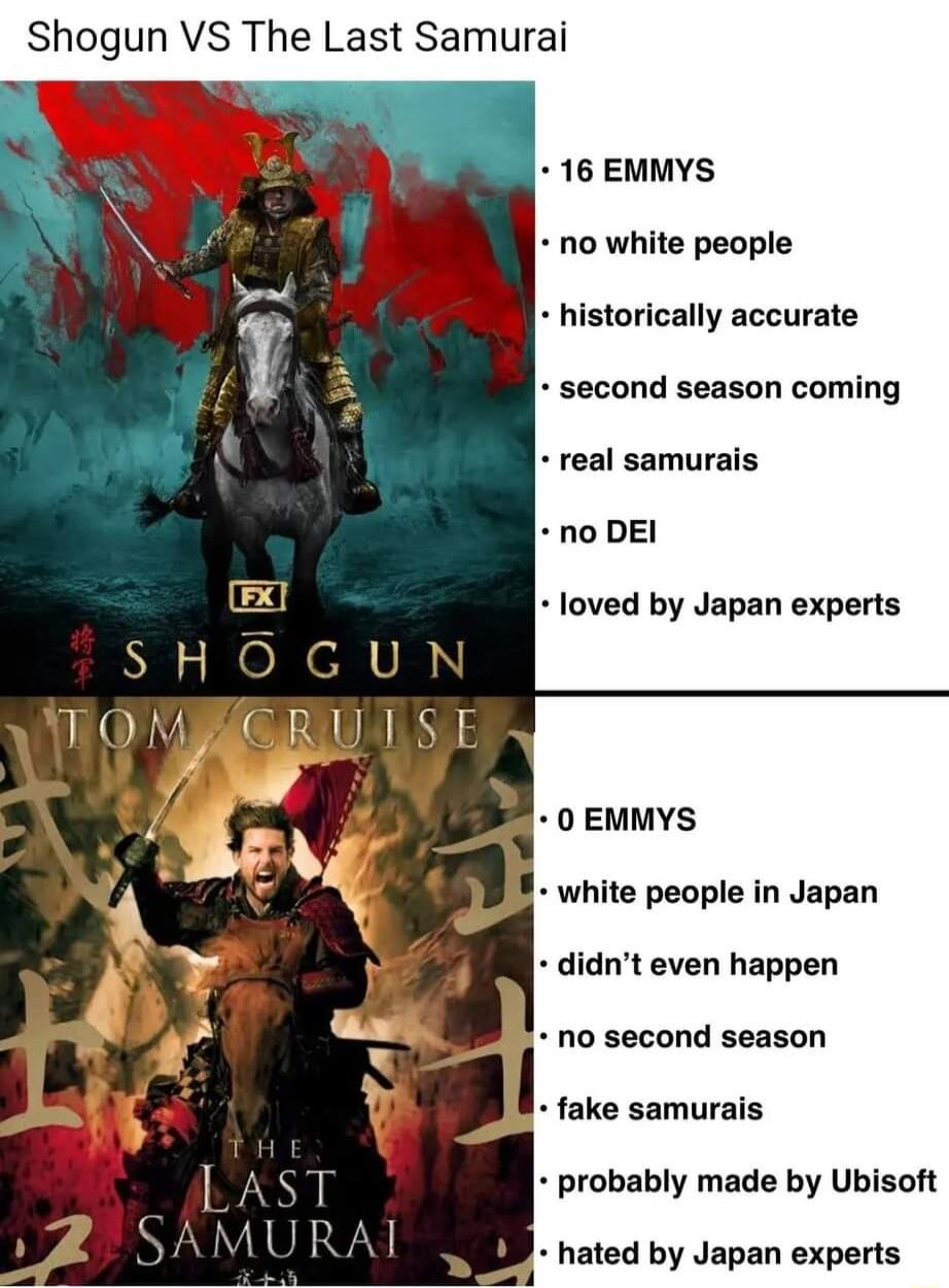 Shogun VS The Last Samurai 16 EMMYS no white people historically accurate second season coming real samurais no DEI loved by Japan experts 0 EMMYS white people in Japan didnt even happen no second season fake samurais probably made by Ubisoft hated by Japan experts