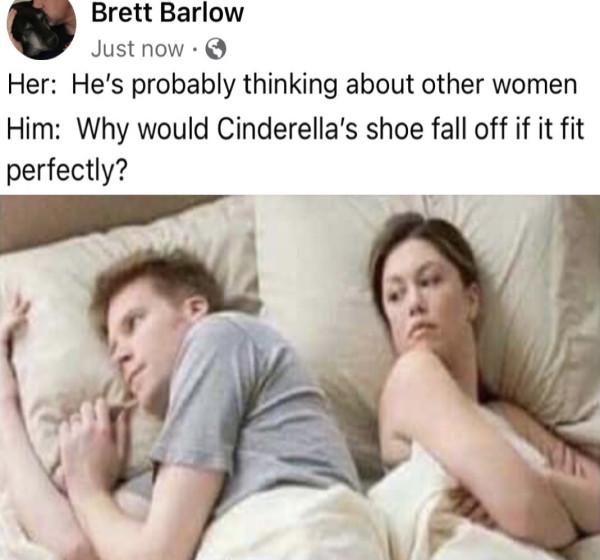 Brett Barlow Justnow Her Hes probably thinking about other women Him Why would Cinderellas shoe fall off if it fit perfectly