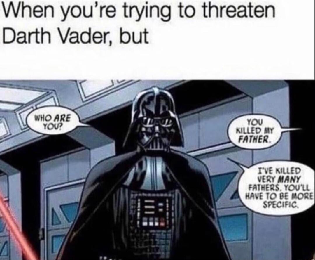 When youre trying to threaten Darth Vader but R g FATHERS TOULL X HAVE TO B HORE i SPECIFIC