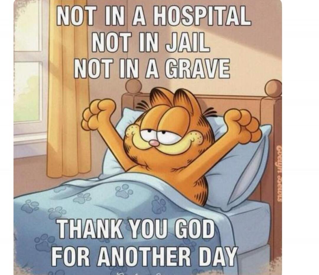NOT IN A HOSPITAL NOT IN JAIL NOT IN A GRAVE THANK YOU GOD FOR ANOTHER DAY