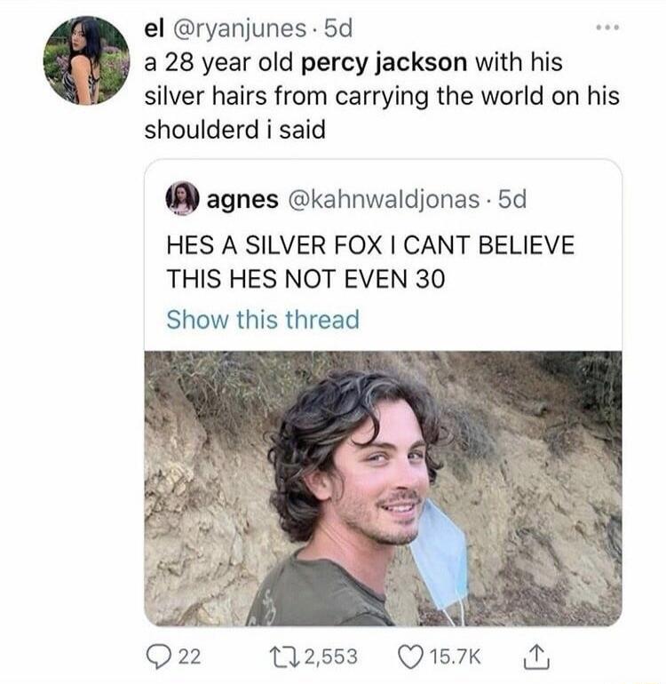 a 28 year old percy jackson with his silver hairs from carrying the world on his shoulder i said

HES A SILVER FOX I CANT BELIEVE THIS HES NOT EVEN 30