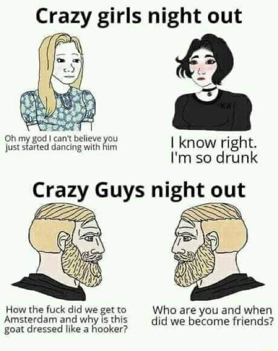 Crazy girls night out B D e know right Im so drunk ZZ How the fuck did we get to Who are you and when Amsterdam and why s this did we become friends goat dressed ke a hooker o o