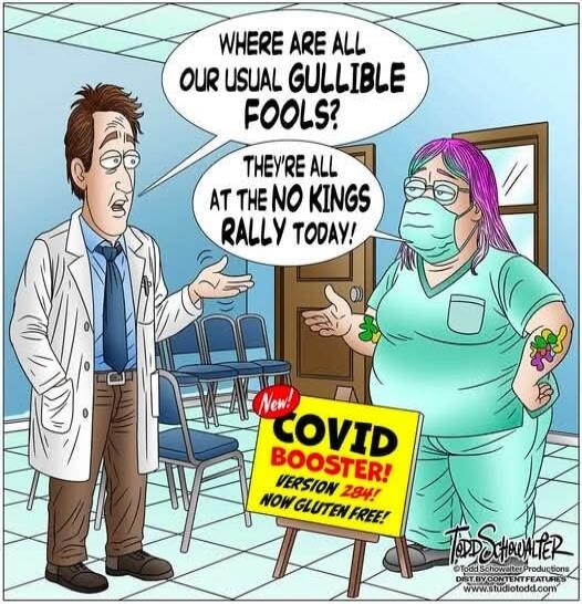WHERE ARE ALL OUR USUAL GULLIBLE FOOLS? THEY'RE ALL AT THE NO KINGS RALLY TODAY! New! COVID BOOSTER! VERSION 284! NOW GLUTEN FREE!