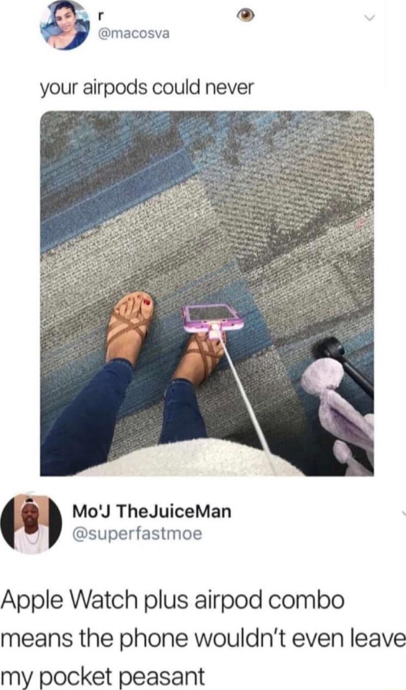 hs 1 D your airpods could never i MoJ TheJuiceMan superfastmoe Apple Watch plus airpod combo means the phone wouldnt even leave my pocket peasant