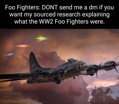 Foo Fighters DONT send me a dm if you want my sourced research explaining what the WW2 Foo Fighters were