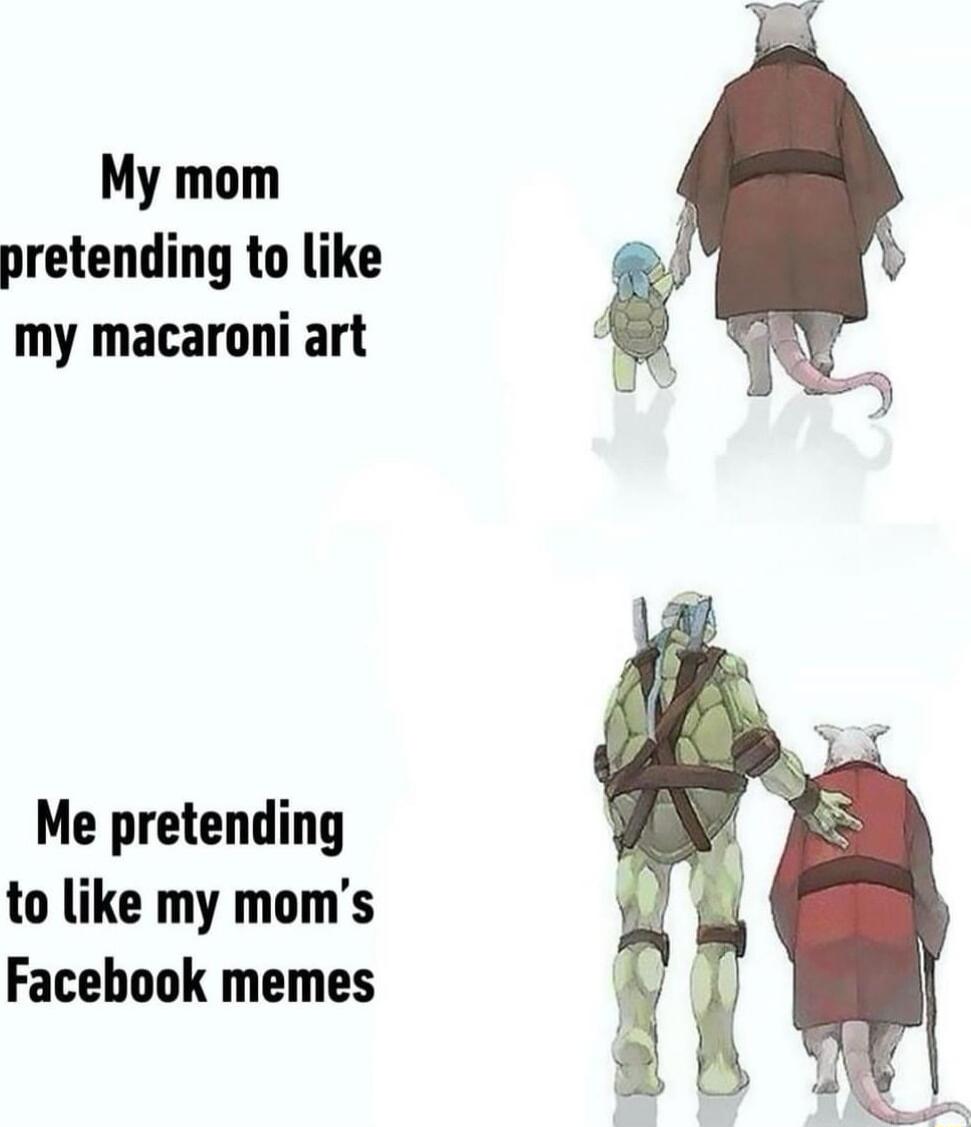 My mom pretending to like my macaroni art Me pretending to like my moms Facebook memes