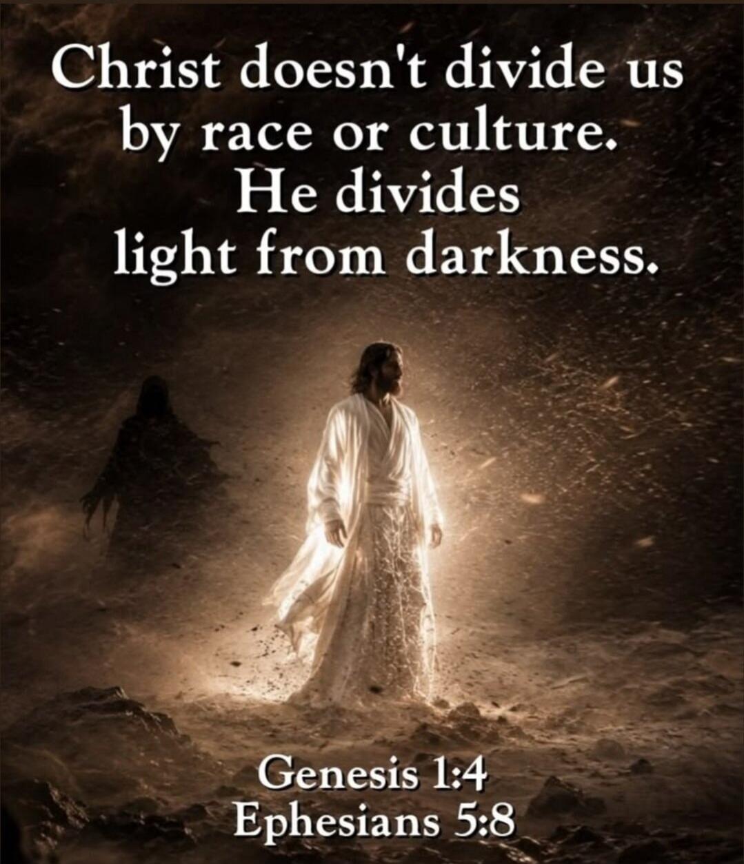 Christ doesn't divide us by race or culture. He divides light from darkness. Genesis 1:4 Ephesians 5:8