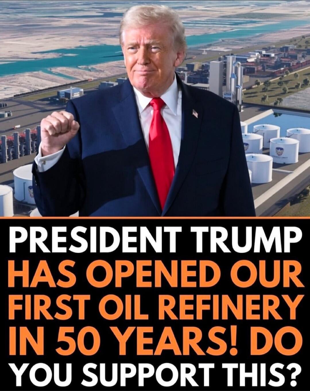 PRESIDENT TRUMP HAS OPENED OUR FIRST OIL REFINERY IN 50 YEARS! DO YOU SUPPORT THIS?