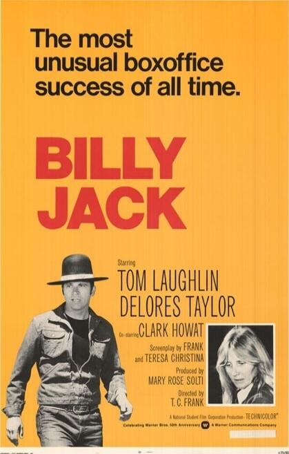 The most unusual boxoffice success of all time. BILLY JACK Starring TOM LAUGHLIN DELORES TAYLOR CLARK HOWAT Produced by MARY ROSE SOLTI Directed by T.C. FRANK