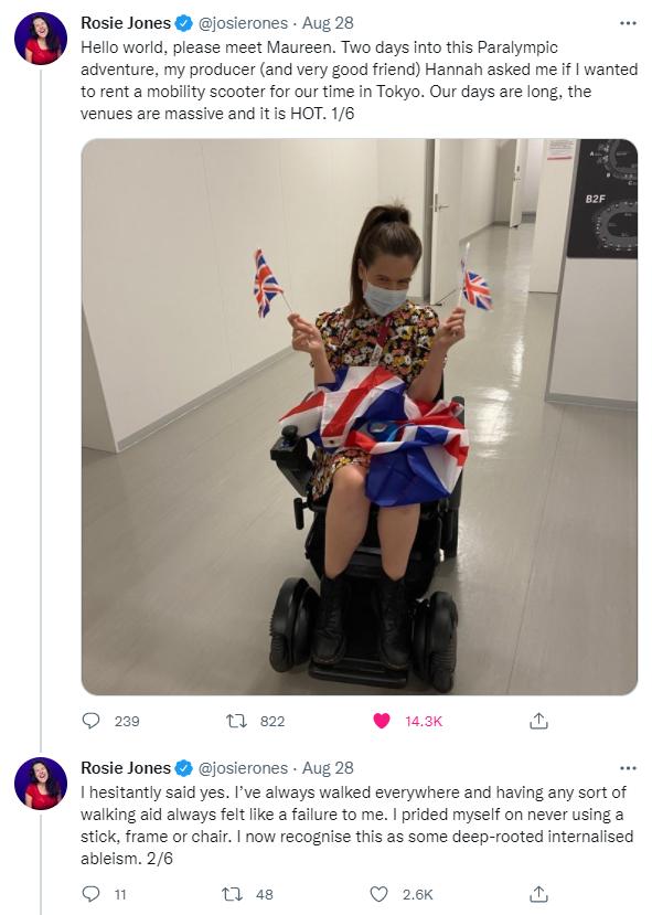 Rosie Jones josierones Aug 28 Hello world please meet Maureen Two days into this Paralympic adventure my producer and very good friend Hannah asked me if wanted to rent a mobility scooter for our time in Tokyo Our days are long the venues are massive and it is HOT 16 O 29 n s 143K Rosie Jones josierones Aug 28 I hesitantly said yes Ive always walked everywhere and having any sort of walking aid al