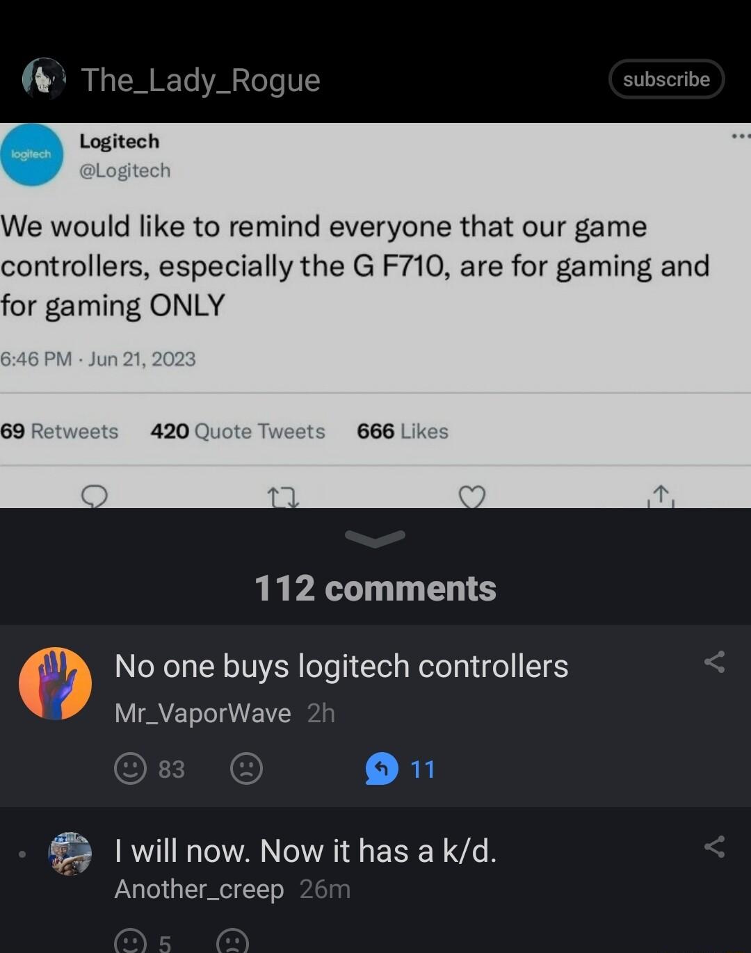 We would like to remind everyone that our game controllers especially the G F710 are for gaming and 112 comments No one buys logitech controllers Mr_VaporWave 45 1 will now Now it has a kd Another_creep