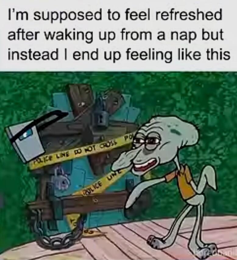 Im supposed to feel refreshed after waking up from a nap but instead end up feeling like this